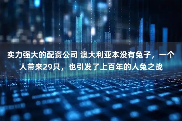 实力强大的配资公司 澳大利亚本没有兔子，一个人带来29只，也引发了上百年的人兔之战