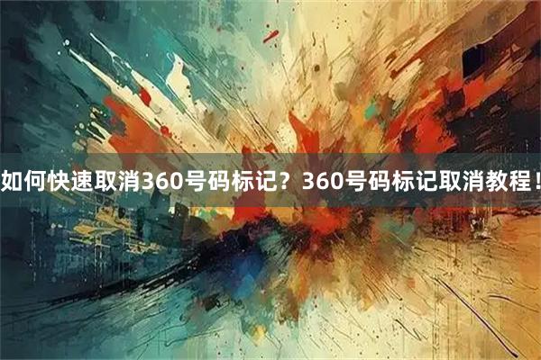 如何快速取消360号码标记？360号码标记取消教程！