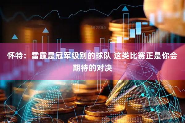 怀特：雷霆是冠军级别的球队 这类比赛正是你会期待的对决