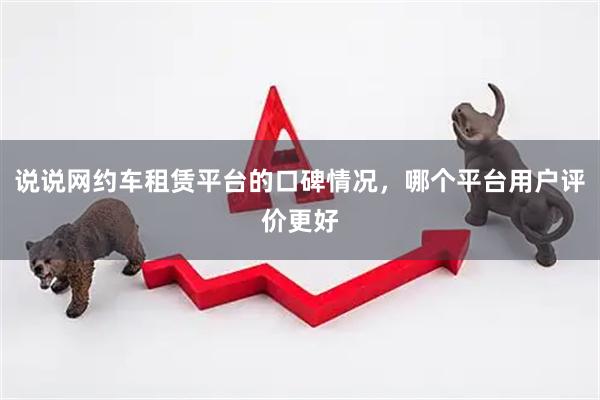 说说网约车租赁平台的口碑情况，哪个平台用户评价更好