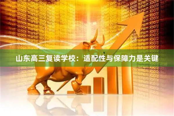 山东高三复读学校：适配性与保障力是关键