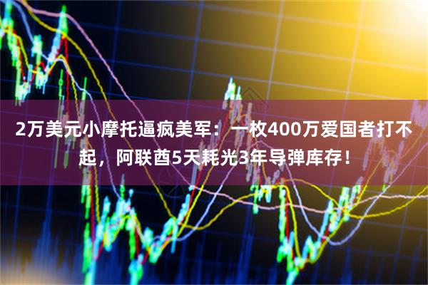 2万美元小摩托逼疯美军：一枚400万爱国者打不起，阿联酋5天耗光3年导弹库存！