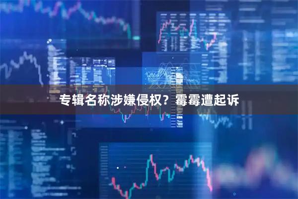 专辑名称涉嫌侵权？霉霉遭起诉