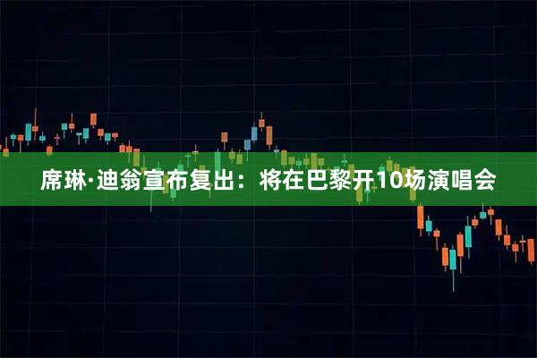 席琳·迪翁宣布复出：将在巴黎开10场演唱会