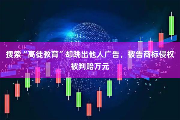 搜索“高徒教育”却跳出他人广告，被告商标侵权被判赔万元