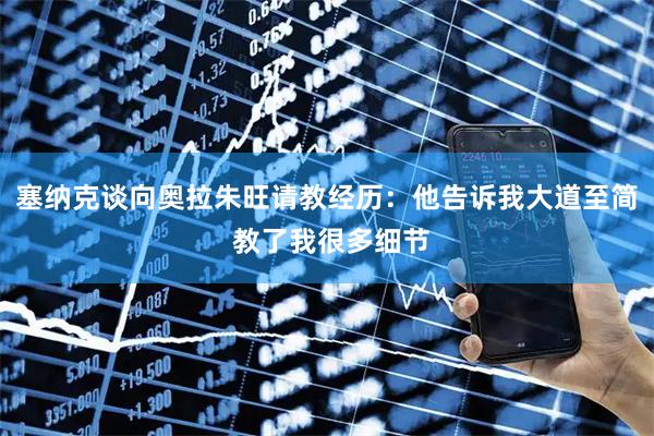 塞纳克谈向奥拉朱旺请教经历：他告诉我大道至简 教了我很多细节